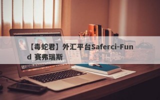 【毒蛇君】外汇平台Saferci-Fund 赛弗瑞斯
