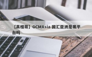 【真相哥】GCMAsia 国汇亚洲是黑平台吗
