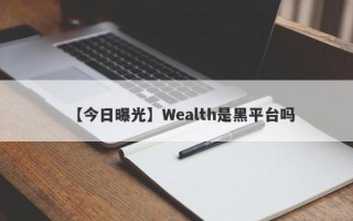 【今日曝光】Wealth是黑平台吗
