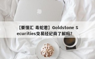 【要懂汇 毒蛇君】Goldstone Securities交易经纪商了解吗？

