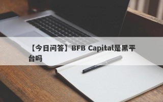 【今日问答】BFB Capital是黑平台吗
