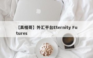 【真相哥】外汇平台Eternity Futures
