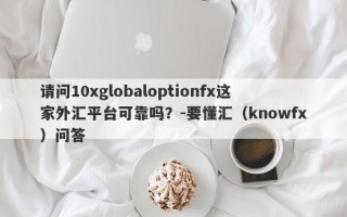 请问10xglobaloptionfx这家外汇平台可靠吗？-要懂汇（knowfx）问答