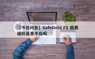 【今日问答】SafeGold FX 鼎展国际是黑平台吗
