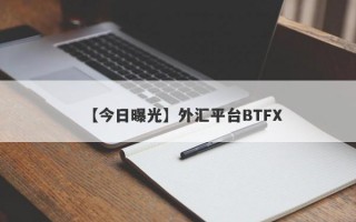 【今日曝光】外汇平台BTFX
