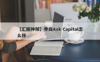 【汇圈神探】券商Ask Capital怎么样
