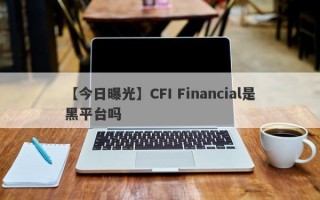 【今日曝光】CFI Financial是黑平台吗
