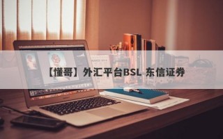 【懂哥】外汇平台BSL 东信证券
