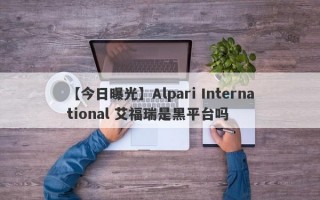 【今日曝光】Alpari International 艾福瑞是黑平台吗
