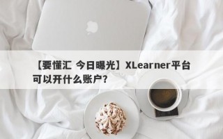 【要懂汇 今日曝光】XLearner平台可以开什么账户？
