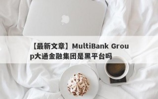 【最新文章】MultiBank Group大通金融集团是黑平台吗
