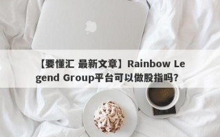 【要懂汇 最新文章】Rainbow Legend Group平台可以做股指吗？
