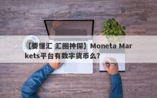 【要懂汇 汇圈神探】Moneta Markets平台有数字货币么？
