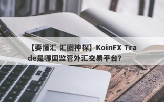 【要懂汇 汇圈神探】KoinFX Trade是哪国监管外汇交易平台？

