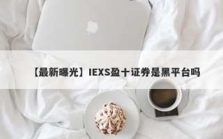 【最新曝光】IEXS盈十证券是黑平台吗
