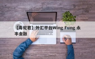 【毒蛇君】外汇平台Wing Fung 永丰金融
