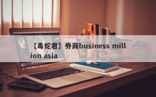 【毒蛇君】券商business million asia
