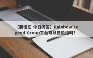 【要懂汇 今日问答】Rainbow Legend Group平台可以做股指吗？
