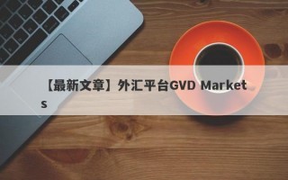 【最新文章】外汇平台GVD Markets
