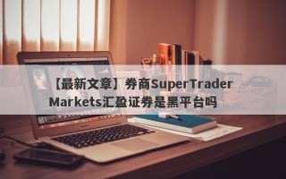 【最新文章】券商SuperTrader Markets汇盈证券是黑平台吗
