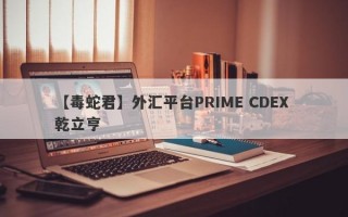 【毒蛇君】外汇平台PRIME CDEX 乾立亨
