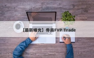 【最新曝光】券商FVP Trade
