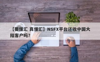 【要懂汇 真懂汇】NSFX平台还收中国大陆客户吗？
