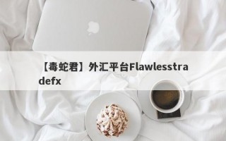 【毒蛇君】外汇平台Flawlesstradefx
