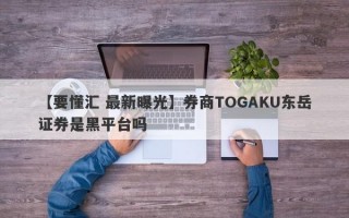 【要懂汇 最新曝光】券商TOGAKU东岳证券是黑平台吗
