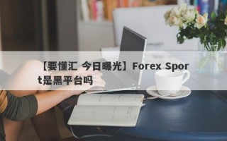 【要懂汇 今日曝光】Forex Sport是黑平台吗
