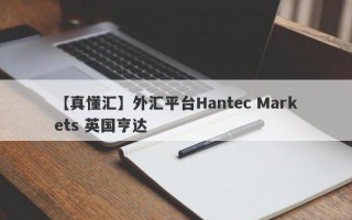【真懂汇】外汇平台Hantec Markets 英国亨达

