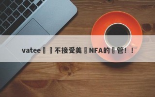 vatee萬騰不接受美國NFA的監管！！