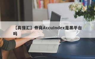 【真懂汇】券商AccuIndex是黑平台吗

