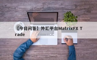【今日问答】外汇平台MatrixFX Trade

