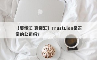 【要懂汇 真懂汇】TrustLion是正常的公司吗？
