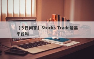 【今日问答】Stocks Trade是黑平台吗
