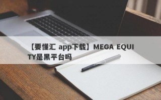 【要懂汇 app下载】MEGA EQUITY是黑平台吗
