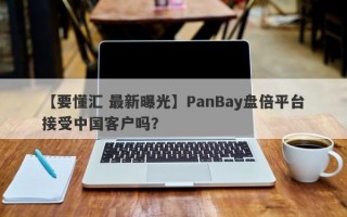 【要懂汇 最新曝光】PanBay盘倍平台接受中国客户吗？
