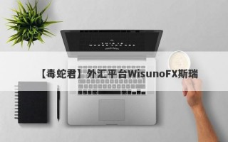 【毒蛇君】外汇平台WisunoFX斯瑞
