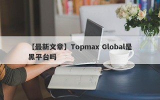 【最新文章】Topmax Global是黑平台吗

