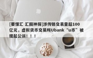 [要懂汇 汇圈神探]涉传销交易量超100亿元，虚拟货币交易所Ubank“u币”被提起公诉！！！