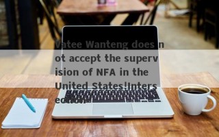 Vatee Wanteng does not accept the supervision of NFA in the United States!Intersection