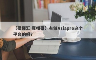 【要懂汇 真相哥】有做Asiapro这个平台的吗？
