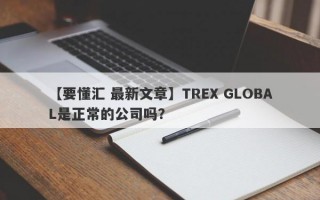 【要懂汇 最新文章】TREX GLOBAL是正常的公司吗？
