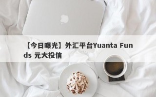【今日曝光】外汇平台Yuanta Funds 元大投信
