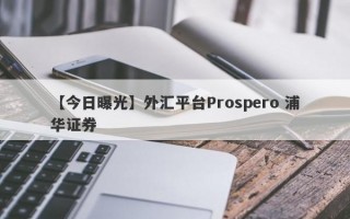 【今日曝光】外汇平台Prospero 浦华证券
