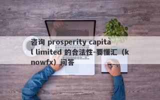 咨询 prosperity capital limited 的合法性-要懂汇（knowfx）问答