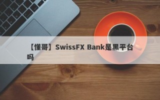 【懂哥】SwissFX Bank是黑平台吗
