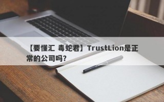 【要懂汇 毒蛇君】TrustLion是正常的公司吗？
