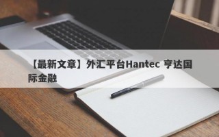 【最新文章】外汇平台Hantec 亨达国际金融
